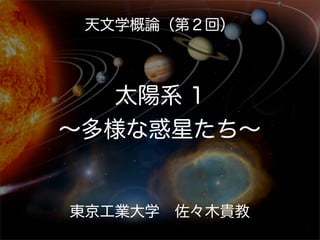 天文学概論（第２回）



   太陽系 1
∼多様な惑星たち∼


東京工業大学 佐々木貴教
 