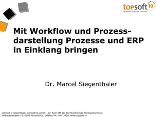 Mit Workflow und Prozess-darstellung Prozesse und ERP in Einklang bringen Dr. Marcel Siegenthaler 