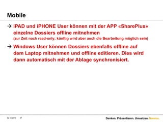 Automatisches TaggingBeim «Upload» von Dokumenten werden diese automatisch aufgrund ihres Kontextes klassifiziert:28.09.2010Denken. Präsentieren. Umsetzen.36Diese Tags werden automatisch vergeben respektive vererbt!