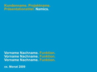 Kundenname. Projektname.Präsentationstitel. Namics.Vorname Nachname. Funktion.Vorname Nachname. Funktion.Vorname Nachname. Funktion.xx. Monat 2009