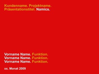 Kundenname. Projektname.Präsentationstitel. Namics.Vorname Nachname. Funktion.Vorname Nachname. Funktion.Vorname Nachname. Funktion.xx. Monat 2009