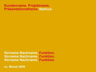 Kundenname. Projektname.Präsentationstitel. Namics.Vorname Name. Funktion.Vorname Name. Funktion.Vorname Name. Funktion.xx. Monat 2009
