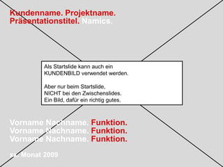 Kundenname. Projektname.Präsentationsthema. Namics.Vorname Nachname. Funktion.Vorname Nachname. Funktion.Vorname Nachname. Funktion.xx. Monat 2009