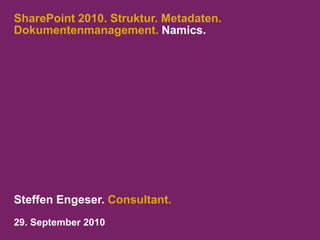 SharePoint 2010. Struktur. Metadaten.Dokumentenmanagement. Namics. Steffen Engeser. Consultant. 29. September 2010 