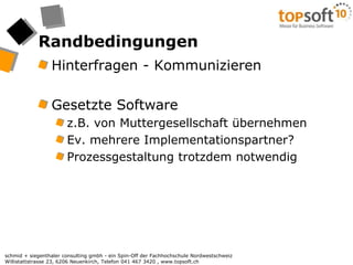 RandbedingungenHinterfragen - KommunizierenGesetzte Softwarez.B. von Muttergesellschaft übernehmenEv. mehrere Implementationspartner?Prozessgestaltung trotzdem notwendig