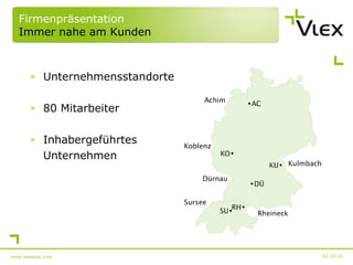 Firmenpräsentation Immer nahe am Kunden Unternehmensstandorte 80 Mitarbeiter Inhabergeführtes  Unternehmen 02.10.10 www.vlexplus.com 