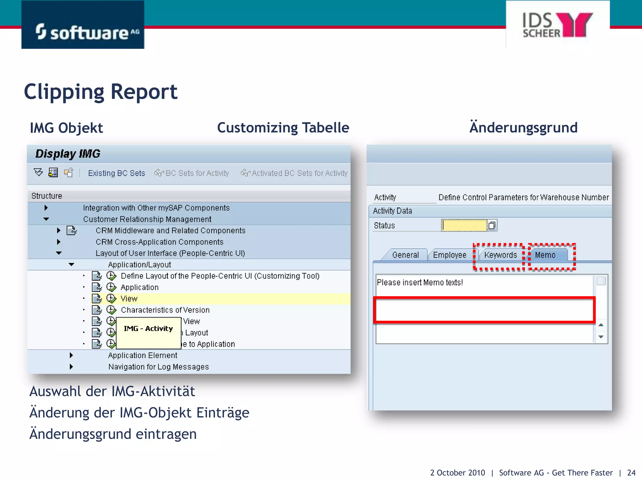 Nutzen der RICEF Modellierung in ARISÜberblick verwendeter RICEF Objekte in der Blueprintphase.generiertDient der Aufwandsschätzung und der weiteren technischen Planung.generiertDient den Entwicklern bei der technischen Realiserung der RICEF Objekte (SAP Skript, etc.).generiertBlueprint DokumentSpezifikation (Entwurf)Planungs- Dokumentsynchronisiert28 September 2010  |  Software AG - Get There Faster  |  17