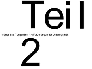 2 Trends und Tendenzen – Anforderungen der Unternehmen T e i l 