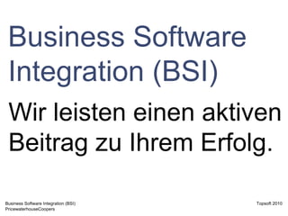 Business Software Integration (BSI) Wir leisten einen aktiven Beitrag zu Ihrem Erfolg. 