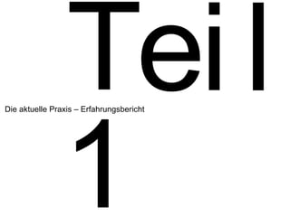 1 Die aktuelle Praxis – Erfahrungsbericht T e i l 