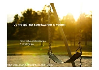 Co-creatie: het speelkwartier is voorbij




            Co-creatie doelstellingen
            & strategieën




  1
artijn Staal, martijn.staal@tno.nl, 0651916237
 