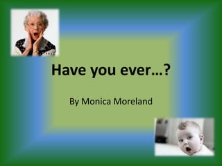 Have you ever…? By Monica Moreland 