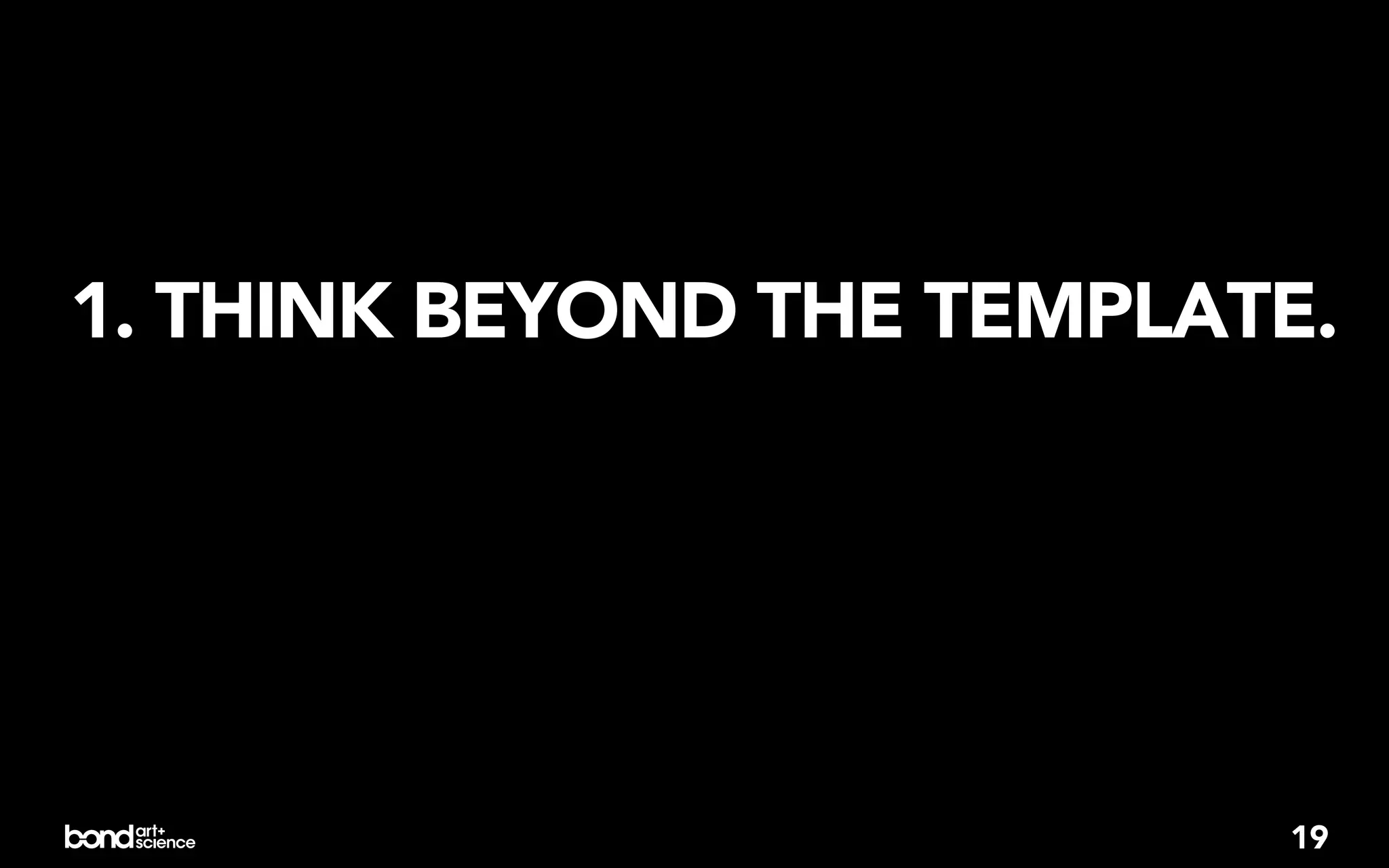 1. THINK BEYOND THE TEMPLATE.




                           19
 