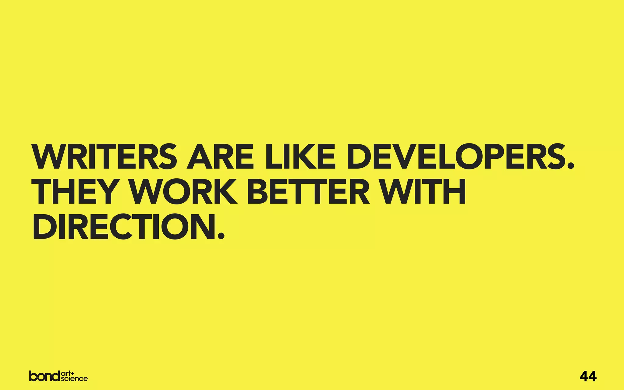 WRITERS ARE LIKE DEVELOPERS.
THEY WORK BETTER WITH
DIRECTION.



                               44
 