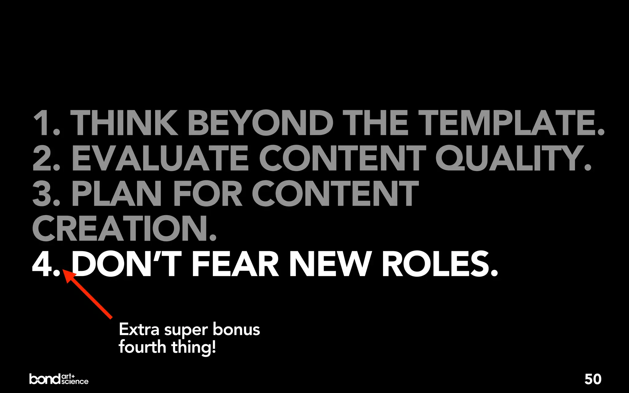 1. THINK BEYOND THE TEMPLATE.
2. EVALUATE CONTENT QUALITY.
3. PLAN FOR CONTENT
CREATION.
4. DON’T FEAR NEW ROLES.
    Extra super bonus
    fourth thing!
                           50
 