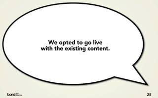 We opted to go live
with the existing content.




                             25
 