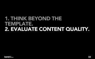 1. THINK BEYOND THE
TEMPLATE.
2. EVALUATE CONTENT QUALITY.




                           32
 