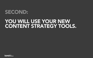 SECOND:
YOU WILL USE YOUR NEW
CONTENT STRATEGY TOOLS.
 