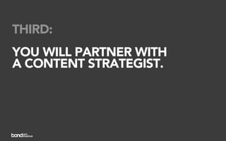 THIRD:
YOU WILL PARTNER WITH
A CONTENT STRATEGIST.
 