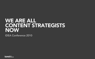 WE ARE ALL
CONTENT STRATEGISTS
NOW
IDEA Conference 2010
 