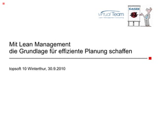 Mit Lean Management die Grundlage für effiziente Planung schaffen topsoft 10 Winterthur, 30.9.2010 