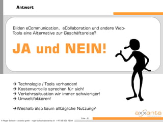 AntwortBilden eCommunication,  eCollaboration und andere Web-Tools eine Alternative zur Geschäftsreise?JA und NEIN! Technologie / Tools vorhanden!