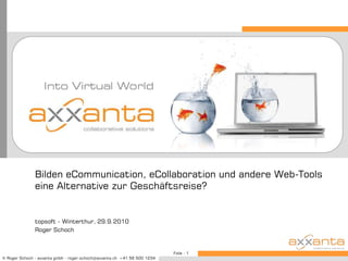 Bilden eCommunication, eCollaboration und andere Web-Tools eine Alternative zur Geschäftsreise? topsoft - Winterthur, 29.9.2010 Roger Schoch 