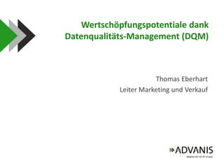 Wertschöpfungspotentiale dank Datenqualitäts-Management (DQM) Thomas Eberhart Leiter Marketing und Verkauf 
