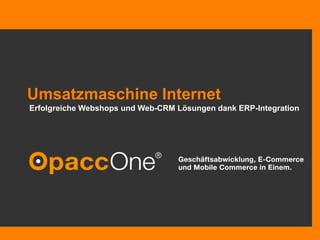 Umsatzmaschine Internet
         Erfolgreiche Webshops und Web-CRM Lösungen dank ERP-Integration




Erste Präsentation
Opacc Software AG                   © Opacc, 02.10.2010
                       © Opacc, XX. Oktober 2009
 