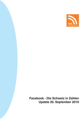 SMS
                         Social Media Schweiz




Facebook - Die Schweiz in Zahlen
     Update 30. September 2010
 