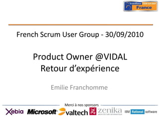 French ScrumUser Group - 30/09/2010Product Owner @VIDALRetour d’expérience Emilie Franchomme 