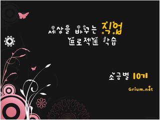 사진 앨범
- 황정회
세상을 바꾸는 직업
프로젝트 학습
소금별 10기
Grium.net
 