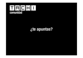 comunidad




            ¿te apuntas?




               tachi® ¡corre la voz!
 