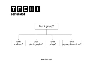 comunidad


                    tachi group®




   tachi        tachi                  tachi         tachi
  makeup®   photography®              shop®    agency & services®




                      tachi® ¡corre la voz!
 