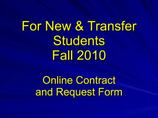 For New & Transfer Students Fall 2010 Online Contract and Request Form 