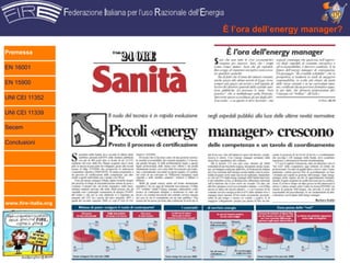È l’ora dell’energy manager?

Premessa

EN 16001

EN 15900

UNI CEI 11352

UNI CEI 11339

Secem

Conclusioni




www.fire-italia.org
 