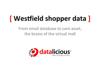 [	
  Wes&ield	
  shopper	
  data	
  ]	
  
    From	
  email	
  database	
  to	
  core	
  asset,	
  	
  
       the	
  brains	
  of	
  the	
  virtual	
  mall	
  
 