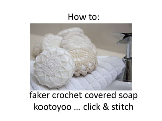 How to:
faker crochet covered soap
kootoyoo … click & stitch
 