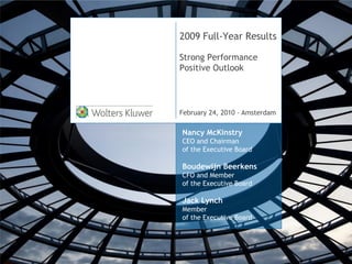 2009 Full-Year Results

Strong Performance
Positive Outlook




February 24, 2010 - Amsterdam

Nancy McKinstry
CEO and Chairman
of the Executive Board

Boudewijn Beerkens
CFO and Member
of the Executive Board

Jack Lynch
Member
of the Executive Board
 