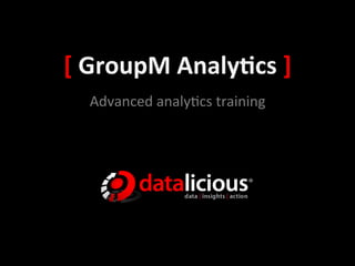 [	
  GroupM	
  Analy.cs	
  ]	
  
   Advanced	
  analy+cs	
  training	
  
 