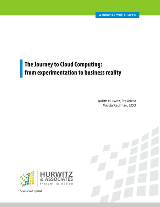 A Hurwitz wHite PAPer




   The Journey to Cloud Computing:
   from experimentation to business reality



                                 Judith Hurwitz, President
                                    Marcia Kaufman, COO




Sponsored by IBM
 