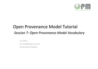 Open Provenance Model Tutorial 
 Session 7: Open Provenance Model Vocabulary 
    Jun Zhao 
    jun.zhao@zoo.ox.ac.uk 
    University of Oxford 
 