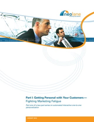 Part I: Getting Personal with Your Customers —
Fighting Marketing Fatigue
Part one of a two-part series on automated interactive one-to-one
personalization




 AUGUST 2010
 