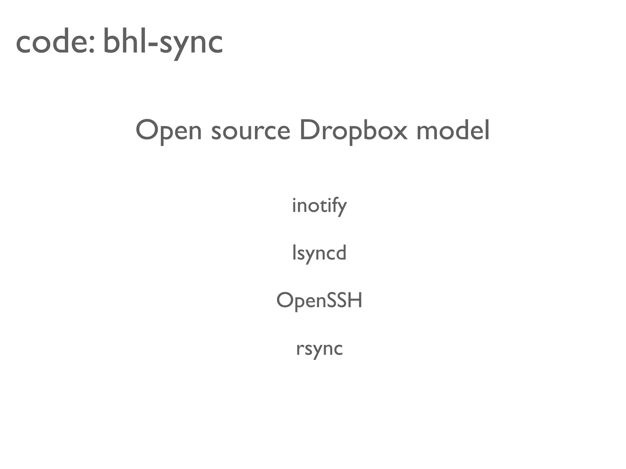 code: bhl-sync

        Open source Dropbox model

                   inotify

                   lsyncd

                 OpenSSH

                   rsync
 