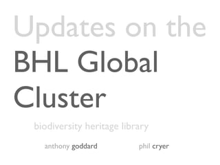 Updates on the
BHL Global
Cluster
 biodiversity heritage library
   anthony goddard         phil cryer
 