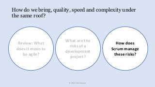 How do we bring, quality, speed and complexity under
the same roof?
© 2020 Peter Stevens
How does
Scrum manage
these risks...