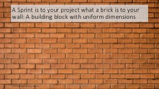 A Sprint is to your project what a brick is to your
wall: A building block with uniform dimensions
© 2020 Peter StevensPho...