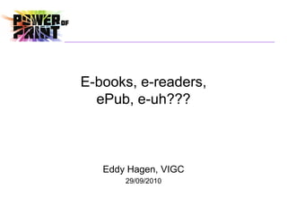 E-books, e-readers,
  ePub, e-uh???



   Eddy Hagen, VIGC
       29/09/2010
 
