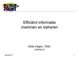 Efficiënt informatie
             inwinnen en beheren



                 Eddy Hagen, VIGC
                     29/09/2010

22/09/2010                            1
 