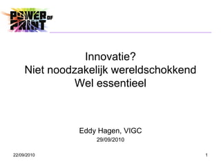Innovatie?
     Niet noodzakelijk wereldschokkend
               Wel essentieel



               Eddy Hagen, VIGC
                   29/09/2010

22/09/2010                               1
 